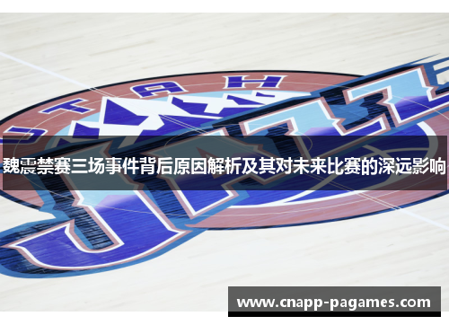 魏震禁赛三场事件背后原因解析及其对未来比赛的深远影响