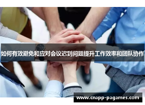 如何有效避免和应对会议迟到问题提升工作效率和团队协作 如何有效避免和应对会议迟到问题提升工作效率和团队协作