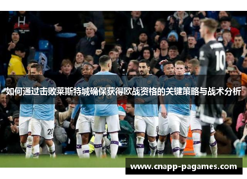 如何通过击败莱斯特城确保获得欧战资格的关键策略与战术分析 如何通过击败莱斯特城确保获得欧战资格的关键策略与战术分析