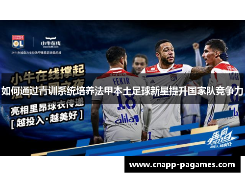 如何通过青训系统培养法甲本土足球新星提升国家队竞争力 如何通过青训系统培养法甲本土足球新星提升国家队竞争力