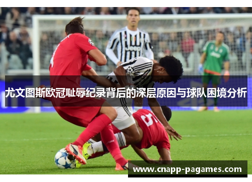 尤文图斯欧冠耻辱纪录背后的深层原因与球队困境分析