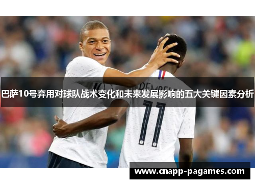 巴萨10号弃用对球队战术变化和未来发展影响的五大关键因素分析