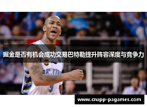 掘金是否有机会成功交易巴特勒提升阵容深度与竞争力 掘金是否有机会成功交易巴特勒提升阵容深度与竞争力