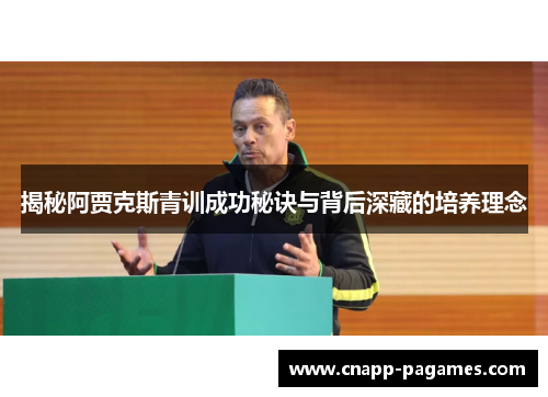 揭秘阿贾克斯青训成功秘诀与背后深藏的培养理念 揭秘阿贾克斯青训成功秘诀与背后深藏的培养理念