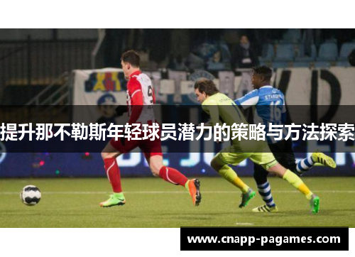 提升那不勒斯年轻球员潜力的策略与方法探索 提升那不勒斯年轻球员潜力的策略与方法探索