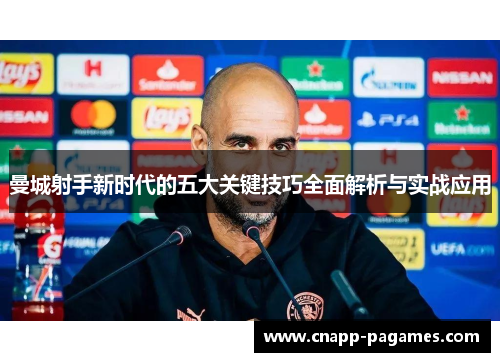 曼城射手新时代的五大关键技巧全面解析与实战应用 曼城射手新时代的五大关键技巧全面解析与实战应用