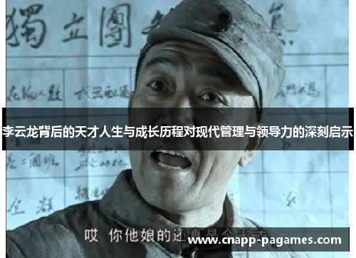 李云龙背后的天才人生与成长历程对现代管理与领导力的深刻启示