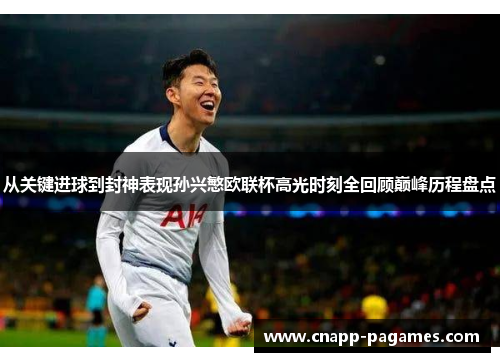 从关键进球到封神表现孙兴慜欧联杯高光时刻全回顾巅峰历程盘点