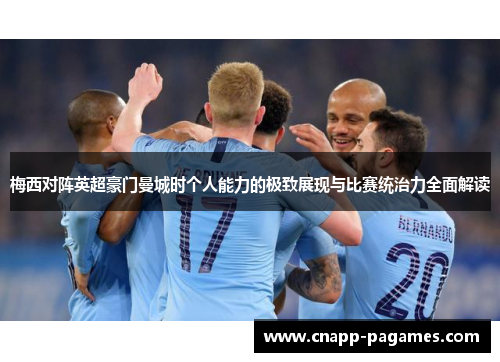 梅西对阵英超豪门曼城时个人能力的极致展现与比赛统治力全面解读