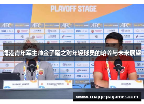 海港青年军主帅金子隆之对年轻球员的培养与未来展望