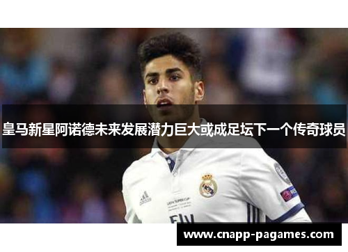 皇马新星阿诺德未来发展潜力巨大或成足坛下一个传奇球员