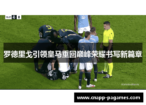 罗德里戈引领皇马重回巅峰荣耀书写新篇章