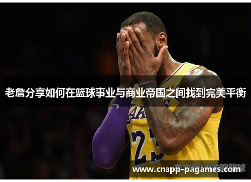 老詹分享如何在篮球事业与商业帝国之间找到完美平衡