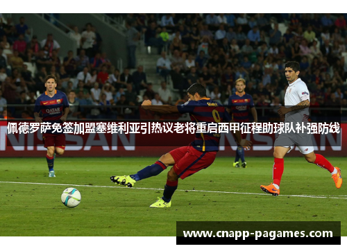 佩德罗萨免签加盟塞维利亚引热议老将重启西甲征程助球队补强防线 佩德罗萨免签加盟塞维利亚引热议老将重启西甲征程助球队补强防线