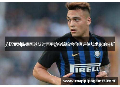 劳塔罗对阵德国球队时西甲防守端综合价值评估战术影响分析 劳塔罗对阵德国球队时西甲防守端综合价值评估战术影响分析