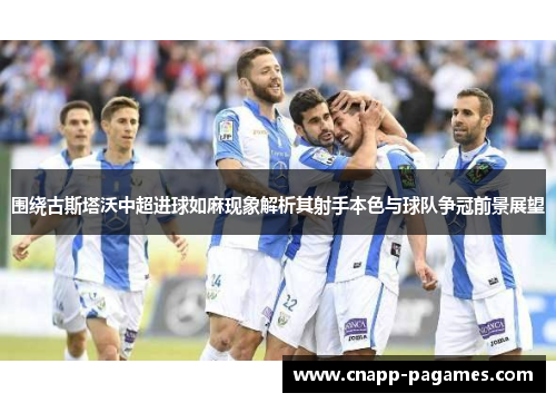 围绕古斯塔沃中超进球如麻现象解析其射手本色与球队争冠前景展望