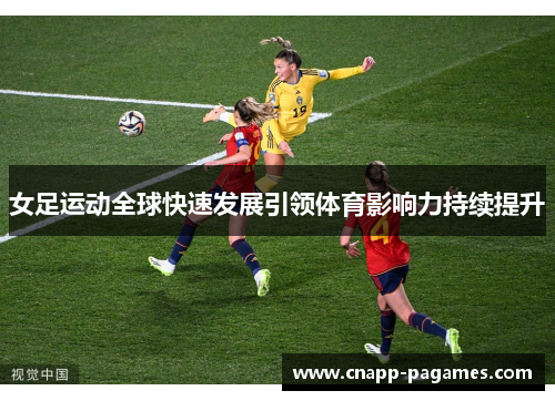 女足运动全球快速发展引领体育影响力持续提升 女足运动全球快速发展引领体育影响力持续提升