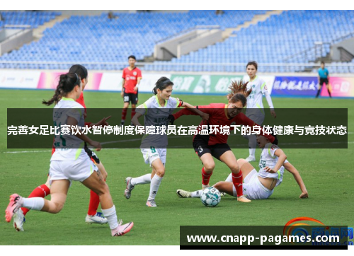 完善女足比赛饮水暂停制度保障球员在高温环境下的身体健康与竞技状态 完善女足比赛饮水暂停制度保障球员在高温环境下的身体健康与竞技状态