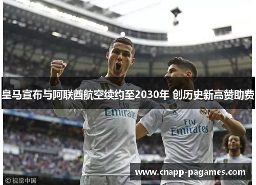 皇马宣布与阿联酋航空续约至2030年 创历史新高赞助费 皇马宣布与阿联酋航空续约至2030年 创历史新高赞助费