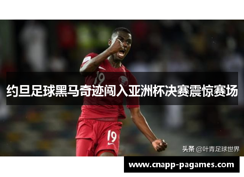 约旦足球黑马奇迹闯入亚洲杯决赛震惊赛场