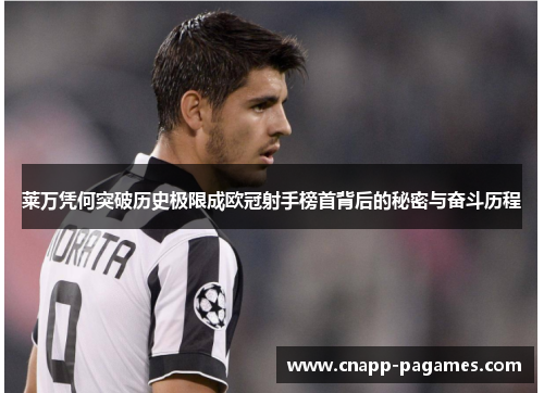 莱万凭何突破历史极限成欧冠射手榜首背后的秘密与奋斗历程 莱万凭何突破历史极限成欧冠射手榜首背后的秘密与奋斗历程