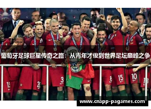 葡萄牙足球巨星传奇之路:从青年才俊到世界足坛巅峰之争 葡萄牙足球巨星传奇之路:从青年才俊到世界足坛巅峰之争