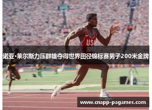 诺亚·莱尔斯力压群雄夺得世界田径锦标赛男子200米金牌 诺亚·莱尔斯力压群雄夺得世界田径锦标赛男子200米金牌