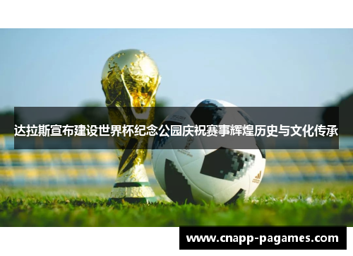 达拉斯宣布建设世界杯纪念公园庆祝赛事辉煌历史与文化传承