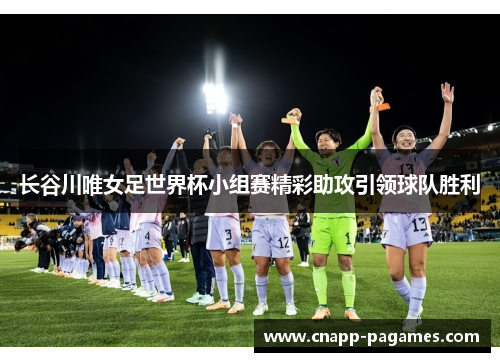 长谷川唯女足世界杯小组赛精彩助攻引领球队胜利