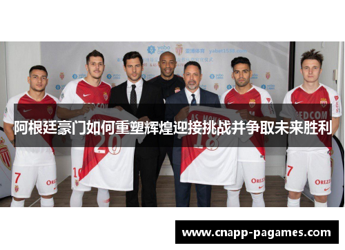 阿根廷豪门如何重塑辉煌迎接挑战并争取未来胜利