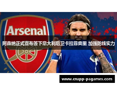 阿森纳正式宣布签下意大利后卫卡拉菲奥里 加强防线实力
