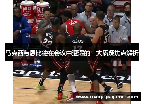 马克西与恩比德在会议中遭遇的三大质疑焦点解析