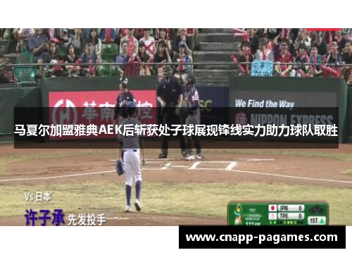 马夏尔加盟雅典AEK后斩获处子球展现锋线实力助力球队取胜