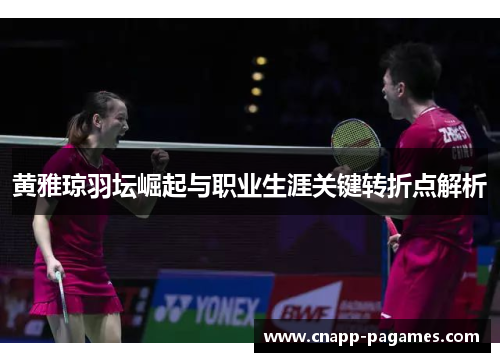 黄雅琼羽坛崛起与职业生涯关键转折点解析