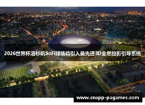 2026世界杯洛杉矶SoFi球场将引入最先进3D全息投影引导系统