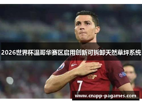 2026世界杯温哥华赛区启用创新可拆卸天然草坪系统