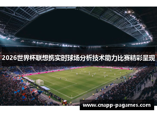 2026世界杯联想携实时球场分析技术助力比赛精彩呈现