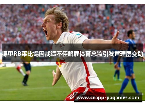 德甲RB莱比锡因战绩不佳解雇体育总监引发管理层变动 德甲RB莱比锡因战绩不佳解雇体育总监引发管理层变动