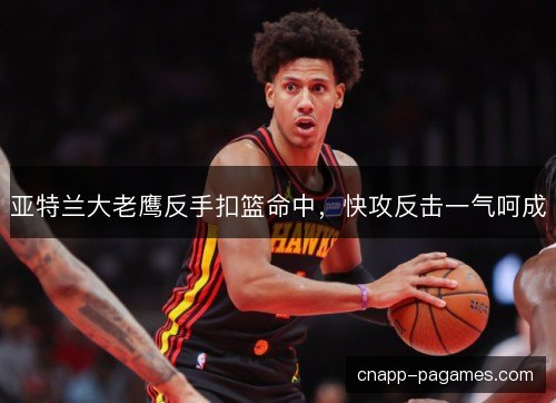 亚特兰大老鹰反手扣篮命中，快攻反击一气呵成